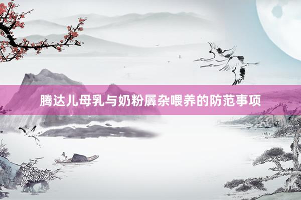 腾达儿母乳与奶粉羼杂喂养的防范事项
