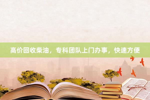 高价回收柴油，专科团队上门办事，快速方便