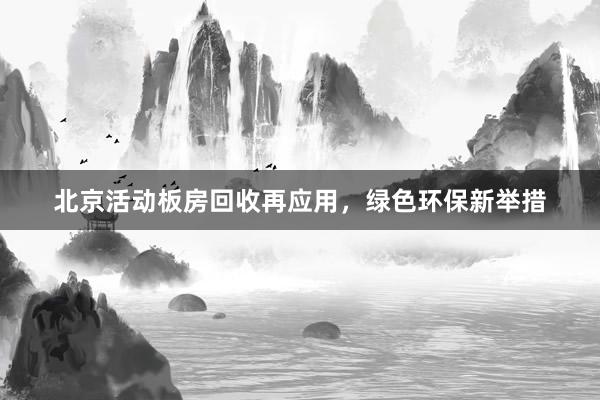 北京活动板房回收再应用，绿色环保新举措