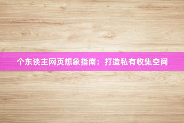 个东谈主网页想象指南：打造私有收集空间