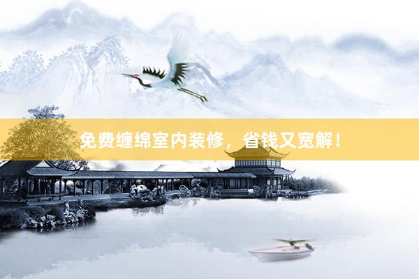 免费缠绵室内装修，省钱又宽解！