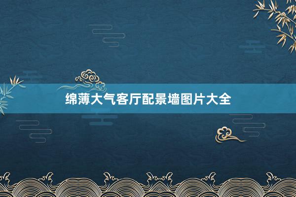 绵薄大气客厅配景墙图片大全