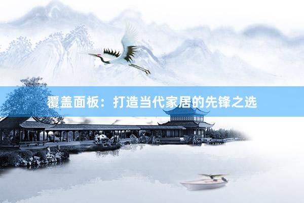覆盖面板：打造当代家居的先锋之选