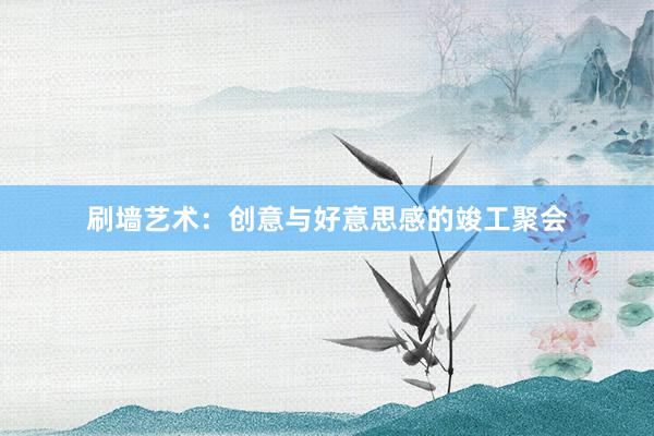 刷墙艺术：创意与好意思感的竣工聚会