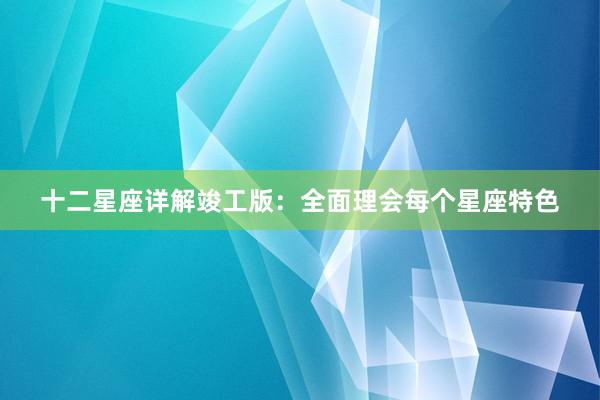十二星座详解竣工版：全面理会每个星座特色