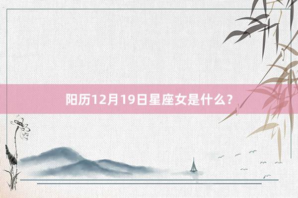 阳历12月19日星座女是什么？