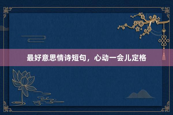 最好意思情诗短句，心动一会儿定格