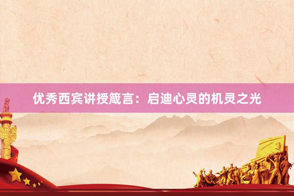 优秀西宾讲授箴言：启迪心灵的机灵之光