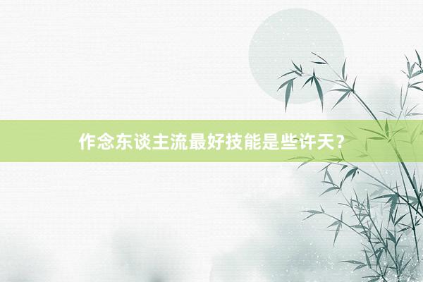 作念东谈主流最好技能是些许天？