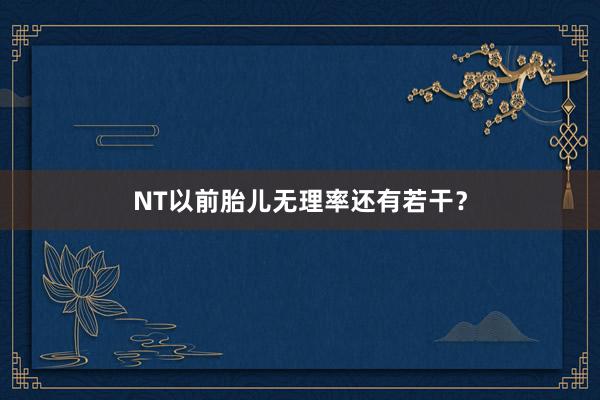 NT以前胎儿无理率还有若干？
