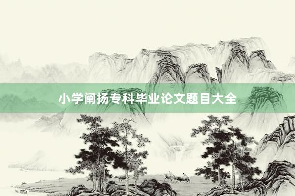 小学阐扬专科毕业论文题目大全