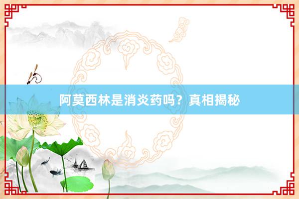 阿莫西林是消炎药吗？真相揭秘